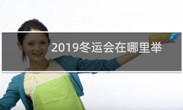 2019冬运会在哪里举行图片