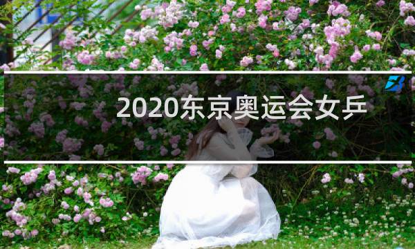 2020东京奥运会女乒谁去图片