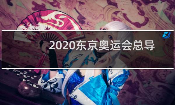 2020东京奥运会总导演是谁图片