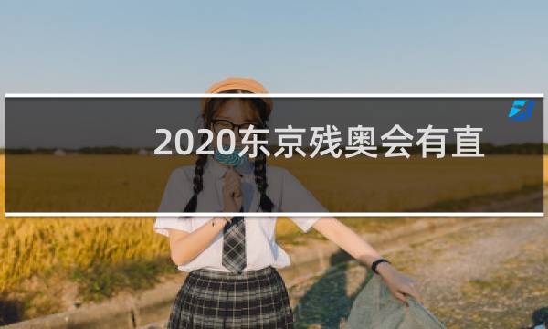 2020东京残奥会有直播吗图片