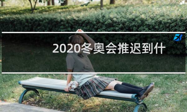 2020冬奥会推迟到什么时候图片