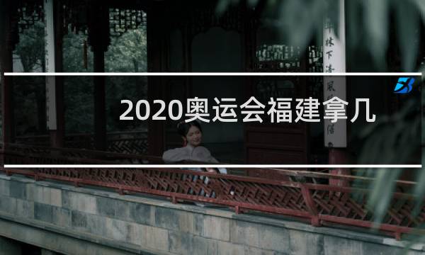 2020奥运会福建拿几个金牌图片