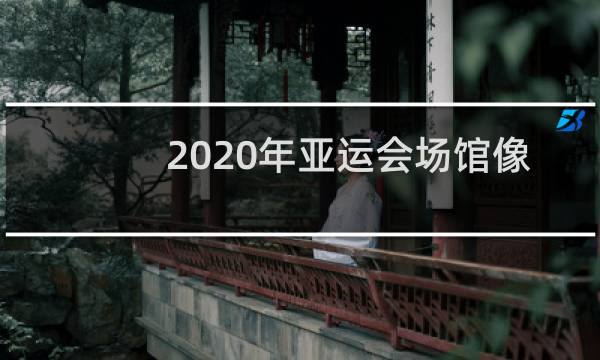 2020年亚运会场馆像什么图片