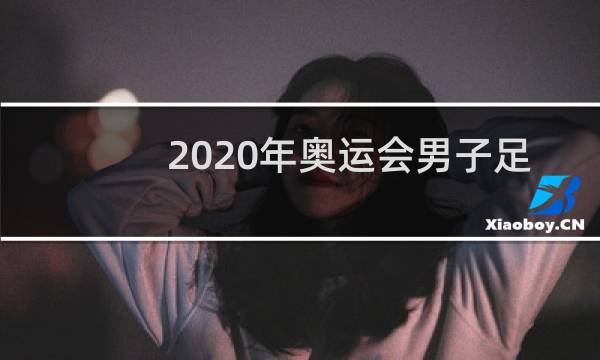 2020年奥运会男子足球有哪些国家图片