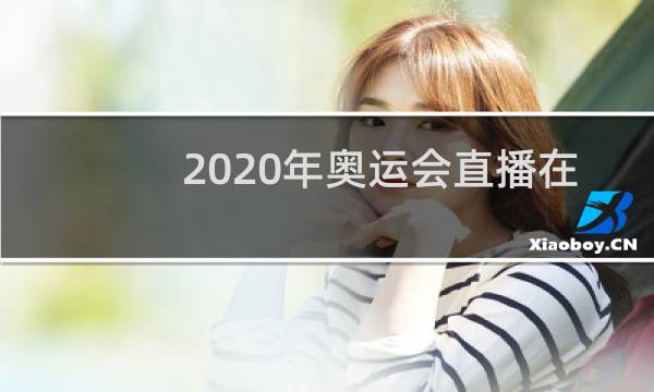 2020年奥运会直播在哪看图片