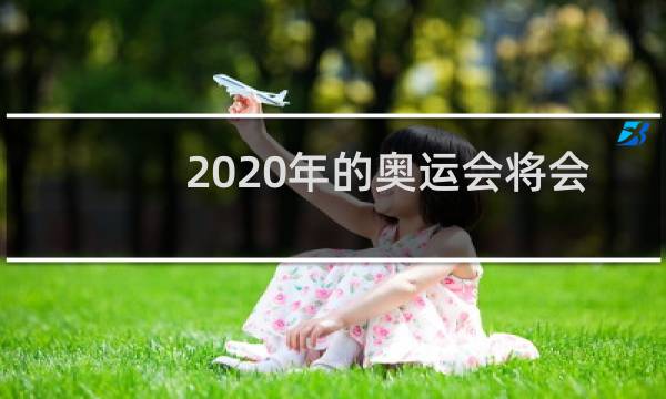 2020年的奥运会将会在哪里举行图片