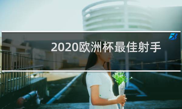 2020欧洲杯最佳射手怎么评选图片
