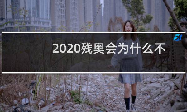 2020残奥会为什么不直播图片