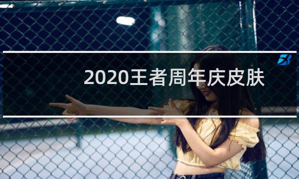 2020王者周年庆皮肤是什么图片