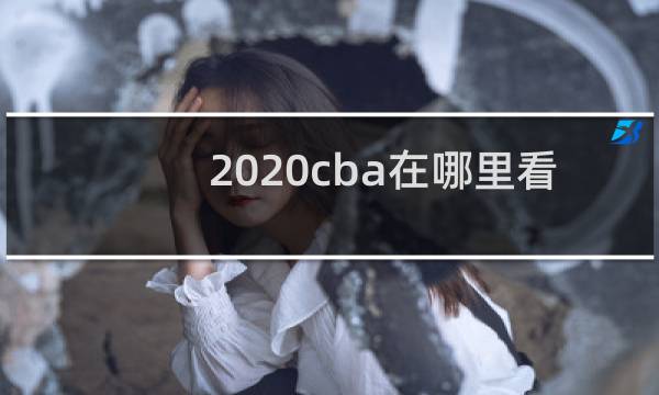 2020cba在哪里看直播图片