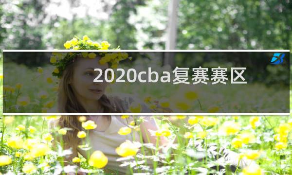 2020cba复赛赛区都在哪图片