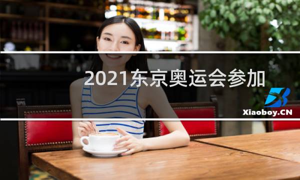 2021东京奥运会参加的国家有多少图片