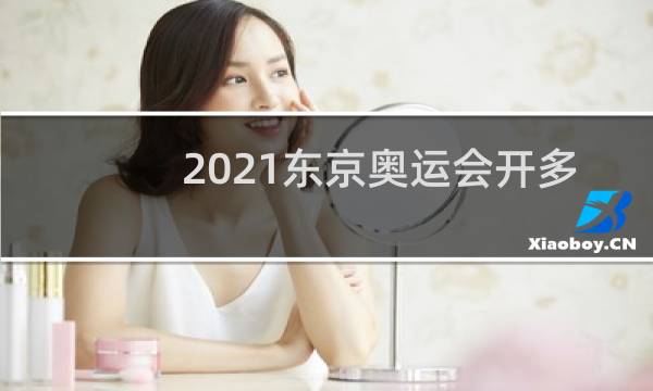 2021东京奥运会开多长时间图片
