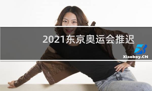 2021东京奥运会推迟了多久图片