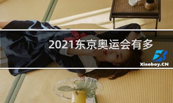 2021东京奥运会有多少代表团图片