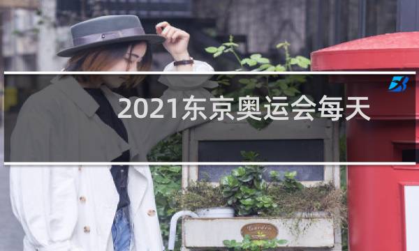 2021东京奥运会每天几点结束图片