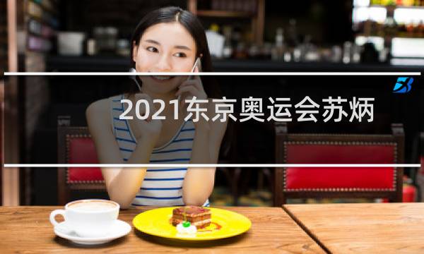 2021东京奥运会苏炳添什么时候比赛图片