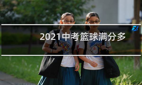 2021中考篮球满分多少图片
