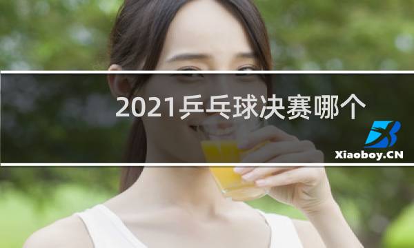 2021乒乓球决赛哪个台转播图片