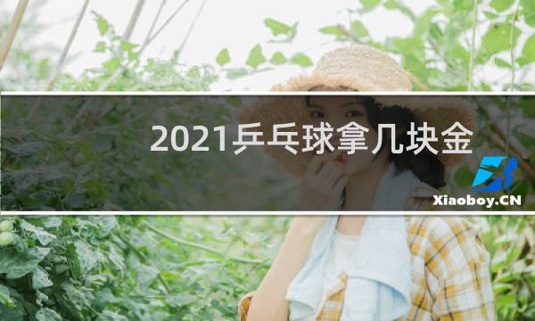 2021乒乓球拿几块金牌图片