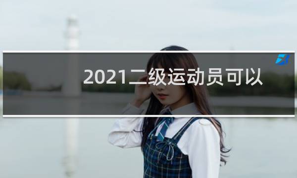 2021二级运动员可以单招哪些大学图片