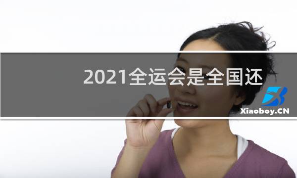 2021全运会是全国还是全世界图片