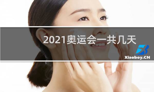 2021奥运会一共几天比赛图片