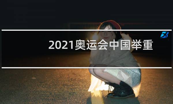2021奥运会中国举重有多少金牌图片