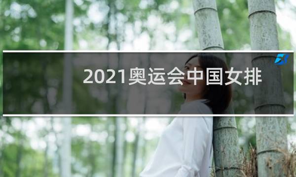 2021奥运会中国女排怎么回事图片