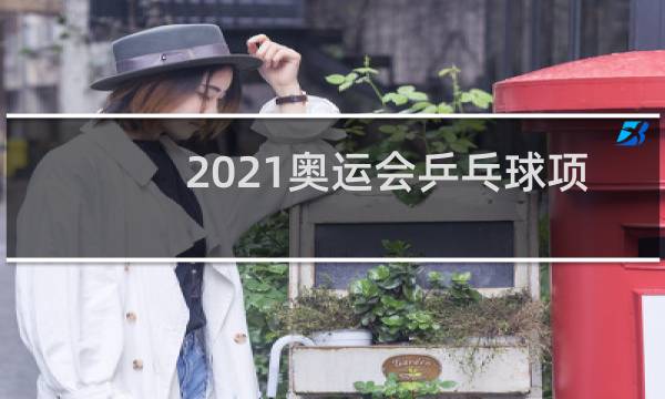 2021奥运会乒乓球项目有哪些图片