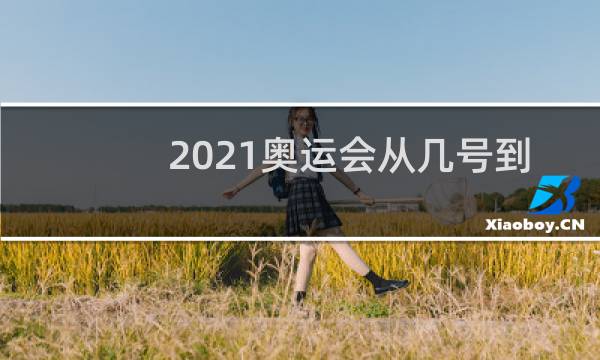 2021奥运会从几号到几号图片