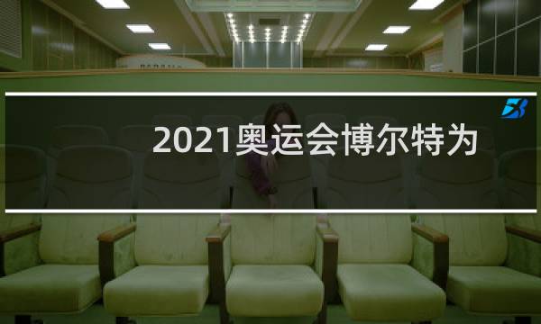 2021奥运会博尔特为什么没参加图片