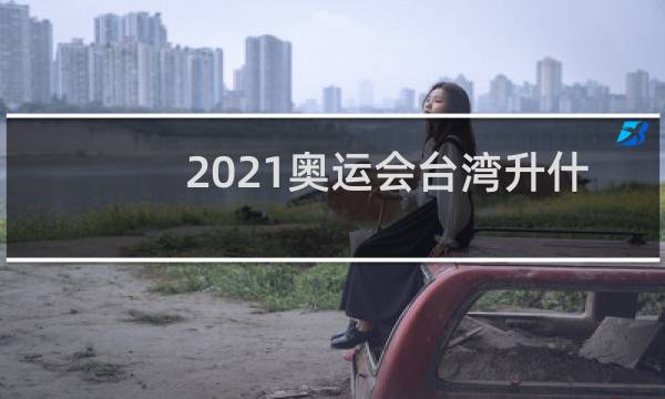 2021奥运会台湾升什么旗图片