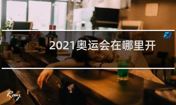 2021奥运会在哪里开图片