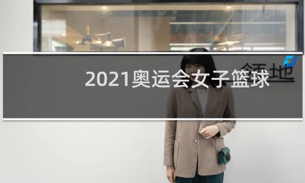 2021奥运会女子篮球第几名图片