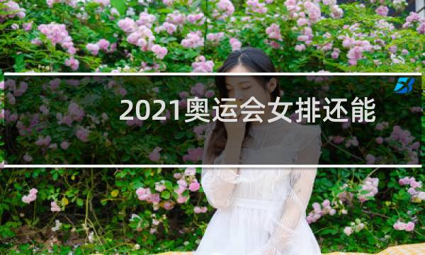 2021奥运会女排还能晋级吗图片