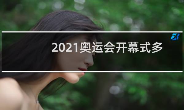 2021奥运会开幕式多久图片