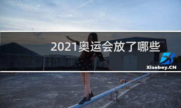 2021奥运会放了哪些歌图片