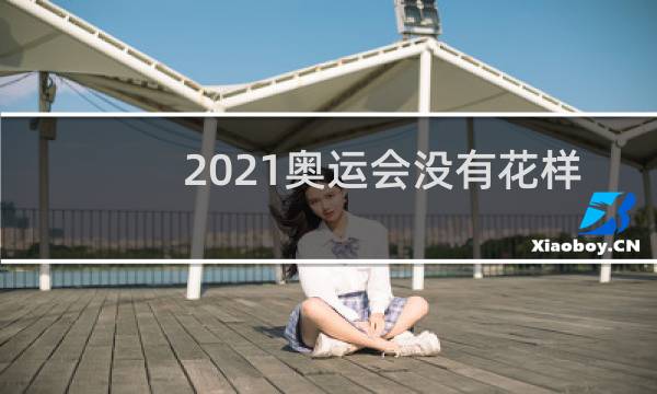 2021奥运会没有花样滑冰吗图片