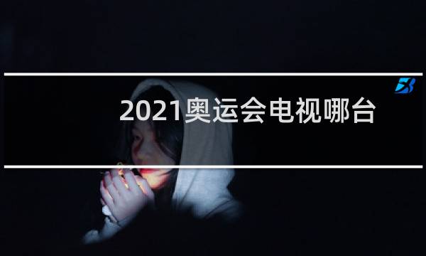 2021奥运会电视哪台直播图片