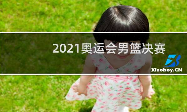 2021奥运会男篮决赛在哪里看图片