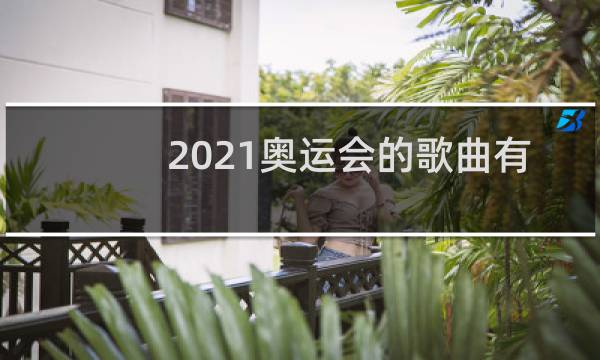 2021奥运会的歌曲有哪些图片