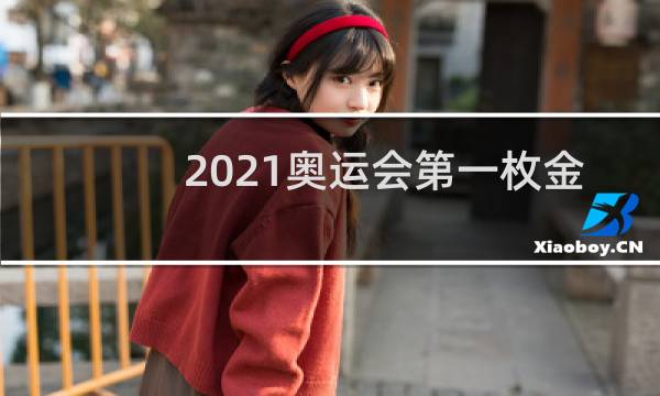 2021奥运会第一枚金牌是什么项目图片
