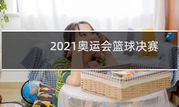 2021奥运会篮球决赛有没有比完图片