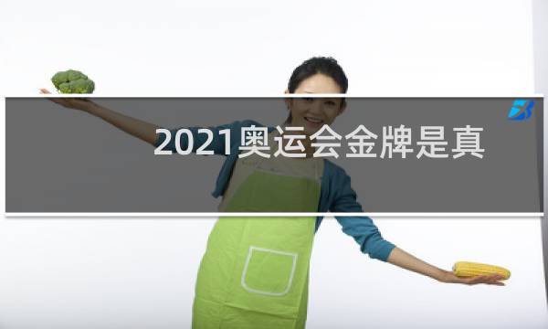 2021奥运会金牌是真的吗图片