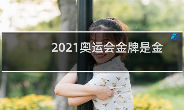 2021奥运会金牌是金子做的吗图片