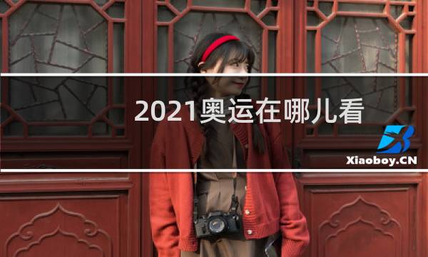 2021奥运在哪儿看图片