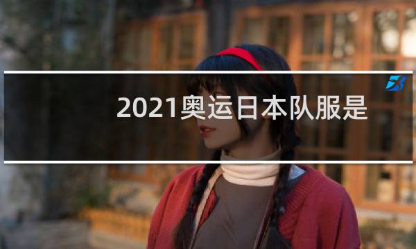 2021奥运日本队服是什么品牌图片