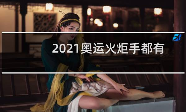 2021奥运火炬手都有谁图片