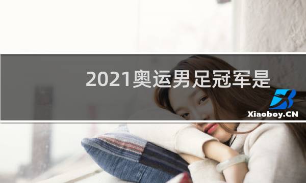 2021奥运男足冠军是谁图片